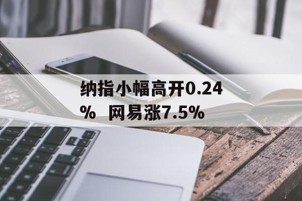 纳指小幅高开0.24% 网易涨7.5%